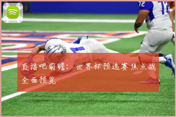 直播吧前瞻：世界杯预选赛焦点战全面预览