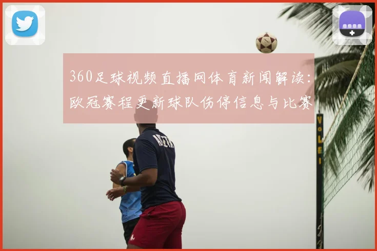 360足球视频直播网体育新闻解读:欧冠赛程更新球队伤停信息与比赛看点