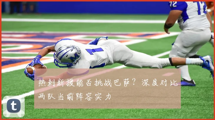 热刺新援能否挑战巴萨？深度对比两队当前阵容实力