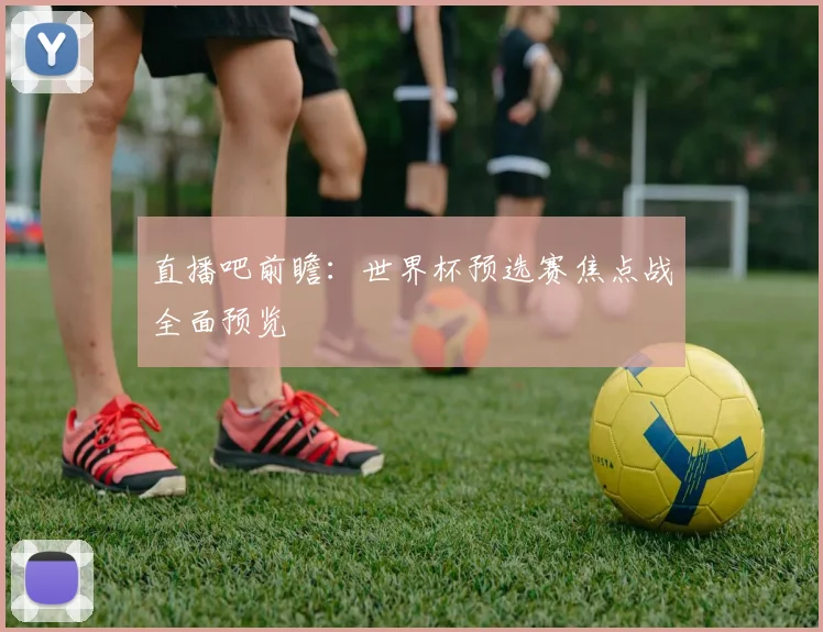 直播吧前瞻：世界杯预选赛焦点战全面预览