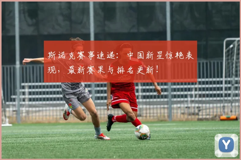 斯诺克赛事速递：中国新星惊艳表现，最新赛果与排名更新！