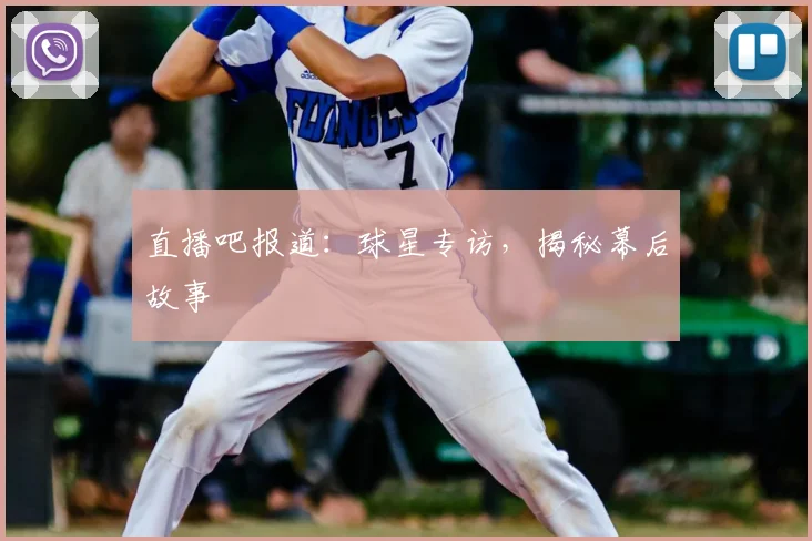 直播吧报道：球星专访，揭秘幕后故事