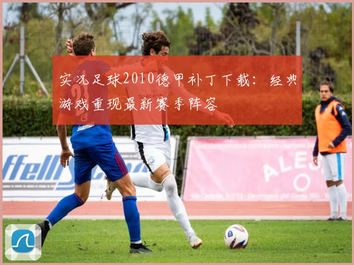 实况足球2010德甲补丁下载：经典游戏重现最新赛季阵容